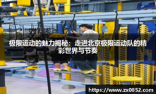 极限运动的魅力揭秘：走进北京极限运动队的精彩世界与节奏