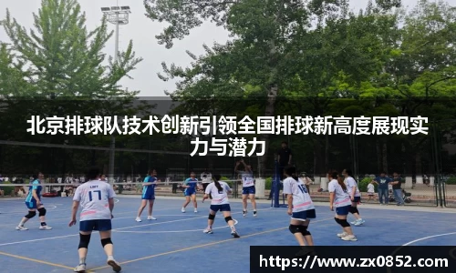 北京排球队技术创新引领全国排球新高度展现实力与潜力
