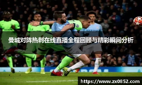 曼城对阵热刺在线直播全程回顾与精彩瞬间分析