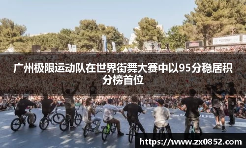 广州极限运动队在世界街舞大赛中以95分稳居积分榜首位