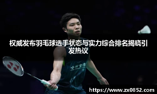 权威发布羽毛球选手状态与实力综合排名揭晓引发热议