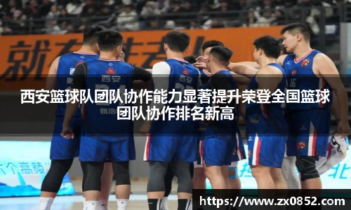 西安篮球队团队协作能力显著提升荣登全国篮球团队协作排名新高