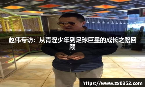 赵伟专访：从青涩少年到足球巨星的成长之路回顾